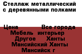 Стеллаж металлический с деревянными полками › Цена ­ 4 500 - Все города Мебель, интерьер » Другое   . Ханты-Мансийский,Ханты-Мансийск г.